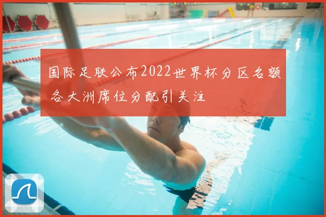 国际足联公布2022世界杯分区名额 各大洲席位分配引关注
