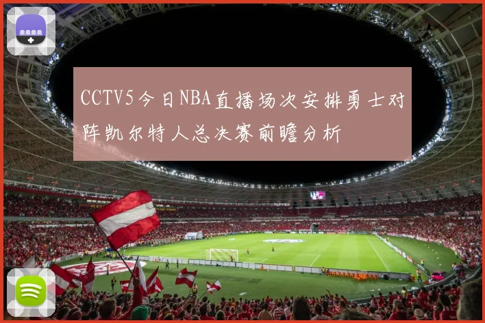 CCTV5今日NBA直播场次安排勇士对阵凯尔特人总决赛前瞻分析