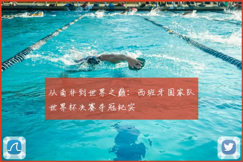 从南非到世界之巅：西班牙国家队世界杯决赛夺冠纪实