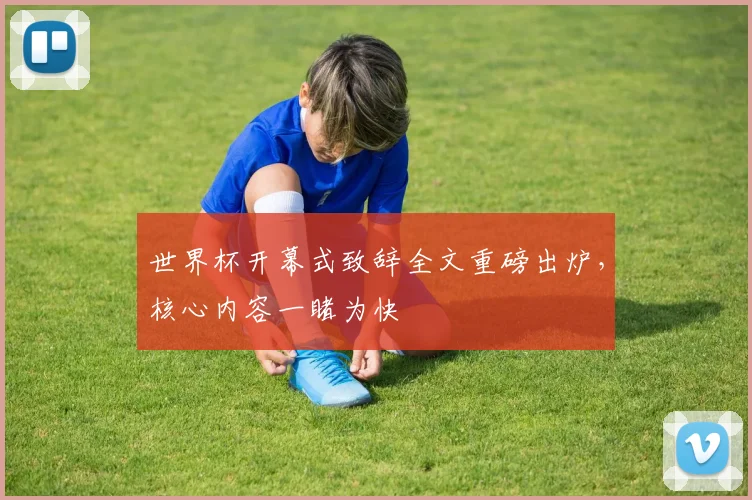 世界杯开幕式致辞全文重磅出炉，核心内容一睹为快