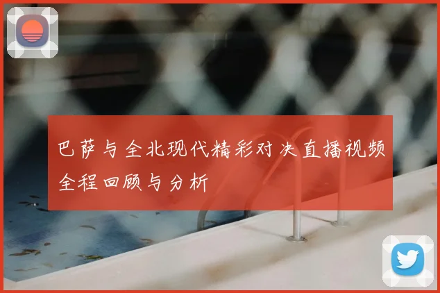 巴萨与全北现代精彩对决直播视频全程回顾与分析