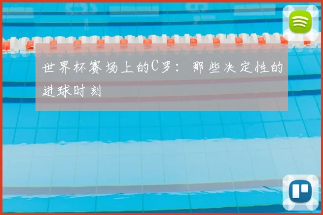 世界杯赛场上的C罗：那些决定性的进球时刻