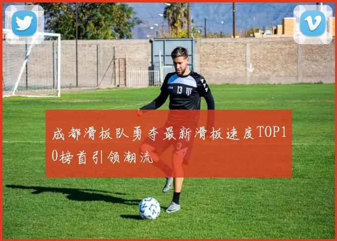 成都滑板队勇夺最新滑板速度TOP10榜首引领潮流
