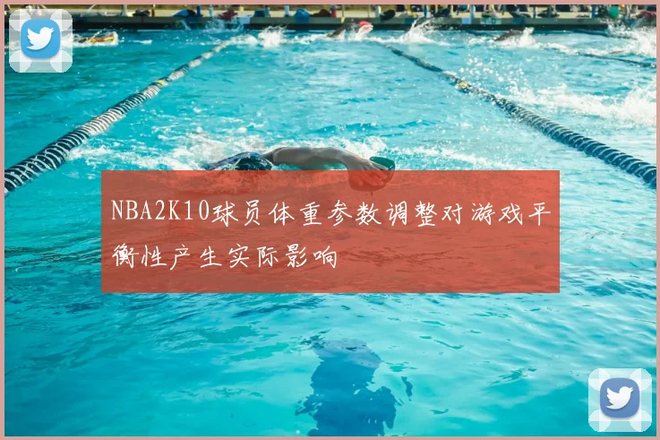 NBA2K10球员体重参数调整对游戏平衡性产生实际影响