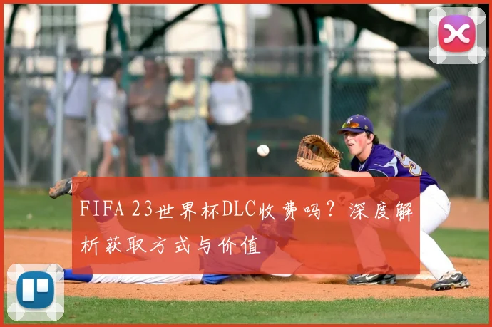 FIFA 23世界杯DLC收费吗？深度解析获取方式与价值