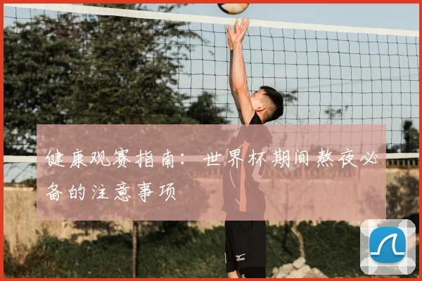 健康观赛指南：世界杯期间熬夜必备的注意事项