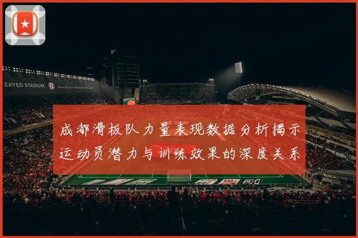 成都滑板队力量表现数据分析揭示运动员潜力与训练效果的深度关系